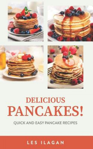 Kniha Delicious Pancakes!: Quick and Easy Pancake Recipes Les Ilagan