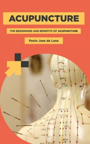 Könyv Acupuncture: The Beginnings and Benefits of Acupuncture Paolo Jose De Luna