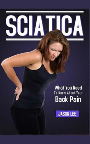 Kniha Sciatica: What You Need To Know About Your Back Pain Jason Lee