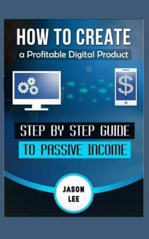 Kniha How to Create a Profitable Digital Product: Step by Step Guide to Passive Income Jason Lee