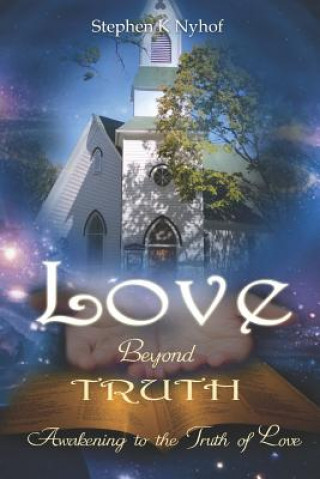 Könyv Love Beyond Truth: Awakening to the Truth of Love Stephen K Nyhof