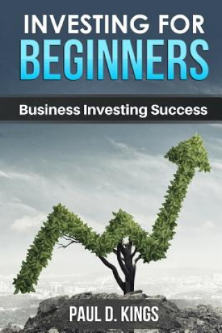 Könyv Investing for Beginners: Business Investing Success Paul D Kings