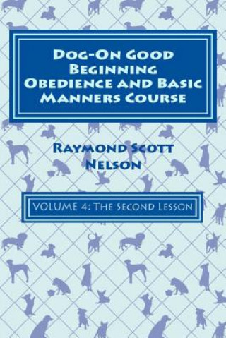 Knjiga Dog-On Good Beginning Obedience and Basic Manners Course Volume 4: Volume 4: The Second Lesson Raymond Scott Nelson