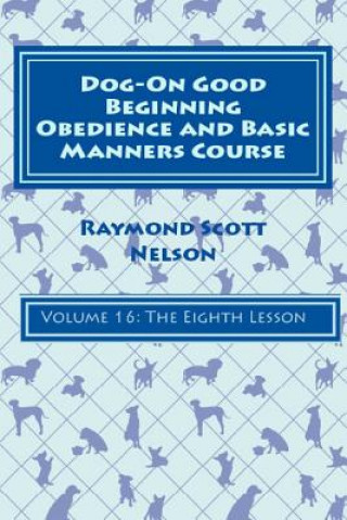 Livre Dog-On Good Beginning Obedience and Basic Manners Course Volume 16: Volume 16: The Eighth Lesson Raymond Scott Nelson