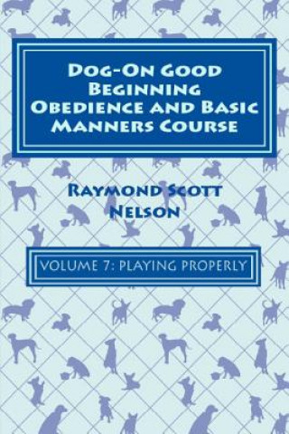 Livre Dog-On Good Beginning Obedience and Basic Manners Course Volume 7: Problem-Solving 3: Playing Properly Raymond Scott Nelson