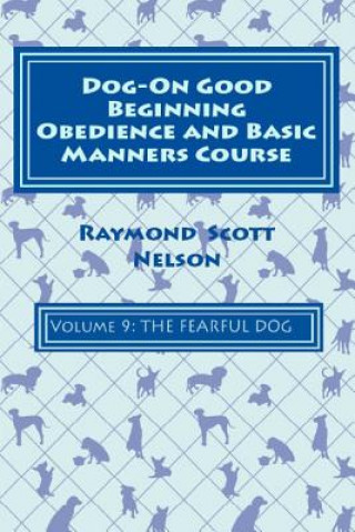 Kniha Dog-On Good Beginning Obedience and Basic Manners Course Volume 9: Problem-Solving 4: Fear Raymond Scott Nelson