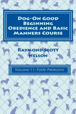 Kniha Dog-On Good Beginning Obedience and Basic Manners Course Volume 11: Problem-Solving 5: Food Issues Raymond Scott Nelson