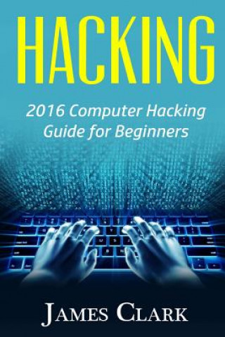 Könyv Hacking: 2016 Computer Hacking Guide for Beginners James Clark