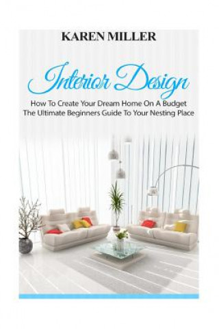 Книга Interior Design: The Ultimate Beginners Guide to Your Nesting Place Karen Miller