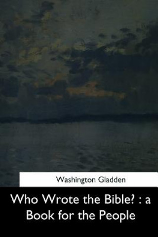Kniha Who Wrote the Bible?: a Book for the People Washington Gladden