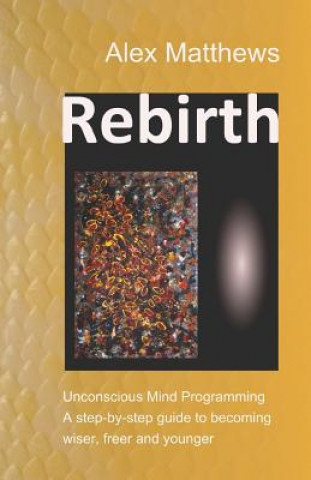 Carte Rebirth: Unconscious Mind Programming. a Step-By-Step Guide to Becoming Wiser, Freer and Younger. Felix Chivite-Matthews
