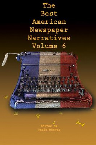 Carte Best American Newspaper Narratives, Volume 6 Gayle Reaves