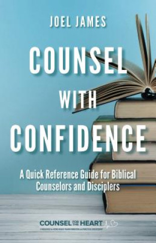 Kniha Counsel with Confidence: A Quick Reference Guide for Biblical Counselors and Disciplers Joel James