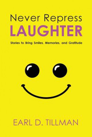 Könyv Never Repress Laughter: Stories to Bring Smiles, Memories, and Gratitude Earl D Tillman