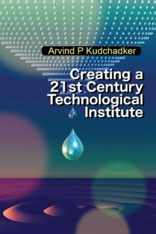 Knjiga Creating a 21st Century Technological Institute Arvind P Kudchadker
