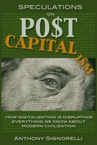Kniha Speculations on Postcapitalism, 3rd Edition: How Digitalization Is Disrupting Everything We Know about Modern Civilization Anthony Signorelli