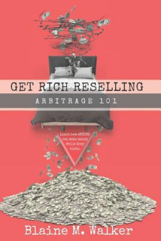 Livre Get Rich Reselling: Arbitrage 101: How Anyone Can Make Money While They Sleep! Blaine M Walker