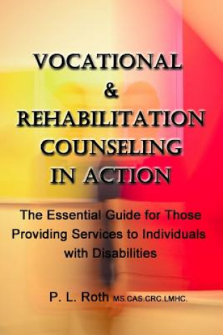 Carte VOCATIONAL & REHABILITATION COUNSELING in ACTION: The Essential Guide for Those Providing Services to Individuals with Disabilities P L Roth