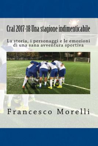 Könyv Cral 2017-18 Una stagione indimenticabile: La storia, i personaggi e le emozioni di una sana avventura sportiva Francesco Morelli