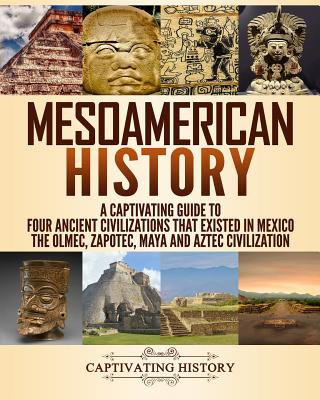 Book Mesoamerican History: A Captivating Guide to Four Ancient Civilizations That Existed in Mexico Captivating History