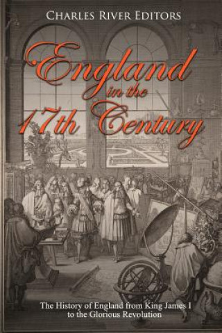 Книга England in the 17th Century: The History of England from King James I to the Glorious Revolution Charles River Editors