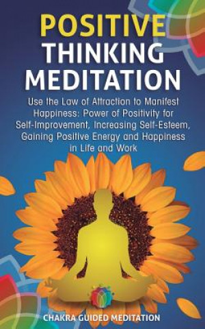 Könyv Positive Thinking Meditation: Use the Law of Attraction to Manifest Happiness: Power of Positivity for Self-Improvement, Increasing Self-Esteem, Gai Chakra Guided Meditation