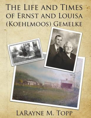 Książka The Life and Times of Ernst and Louisa (Koehlmoos) Gemelke Larayne M Topp