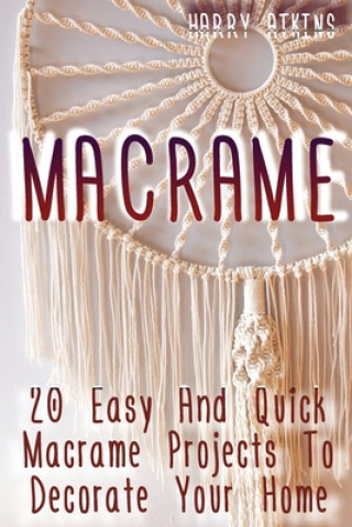 Könyv Macrame: 20 Easy And Quick Macrame Projects To Decorate Your Home Harry Atkins