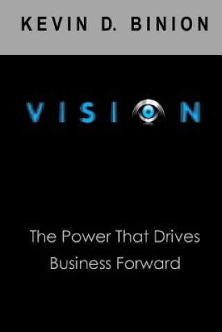 Könyv Vision: The Power the Drives Business Forward Kevin D Binion