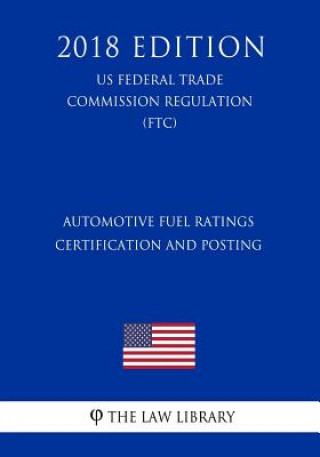 Könyv Automotive Fuel Ratings Certification and Posting (US Federal Trade Commission Regulation) (FTC) (2018 Edition) The Law Library