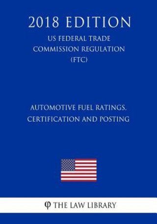 Knjiga Automotive Fuel Ratings, Certification and Posting (US Federal Trade Commission Regulation) (FTC) (2018 Edition) The Law Library