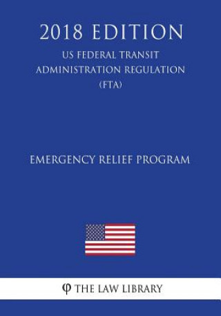 Kniha Emergency Relief Program (US Federal Transit Administration Regulation) (FTA) (2018 Edition) The Law Library