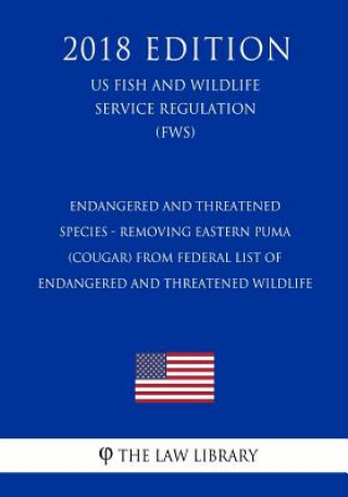 Knjiga Endangered and Threatened Species - Removing Eastern Puma (Cougar) from Federal List of Endangered and Threatened Wildlife (US Fish and Wildlife Servi The Law Library