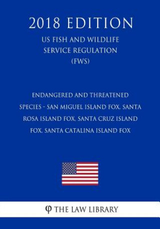 Buch Endangered and Threatened Species - San Miguel Island Fox, Santa Rosa Island Fox, Santa Cruz Island Fox, Santa Catalina Island Fox (US Fish and Wildli The Law Library