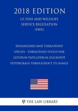 Книга Endangered and Threatened Species - Threatened Status for Lepidium papilliferum (Slickspot Peppergrass) throughout its Range (US Fish and Wildlife Ser The Law Library