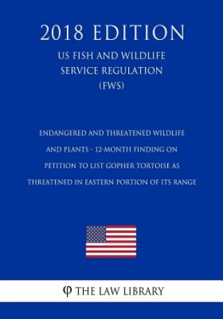 Kniha Endangered and Threatened Wildlife and Plants - 12-Month Finding on Petition to List Gopher Tortoise as Threatened in Eastern Portion of its Range (US The Law Library