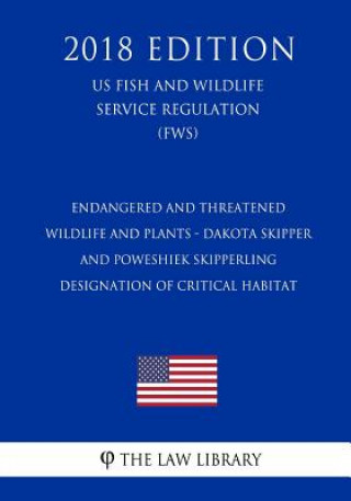 Könyv Endangered and Threatened Wildlife and Plants - Dakota Skipper and Poweshiek Skipperling - Designation of Critical Habitat (US Fish and Wildlife Servi The Law Library