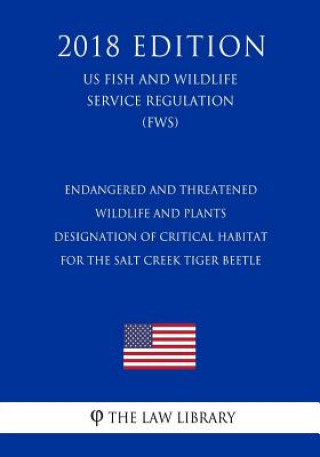 Kniha Endangered and Threatened Wildlife and Plants - Designation of Critical Habitat for the Salt Creek Tiger Beetle (US Fish and Wildlife Service Regulati The Law Library