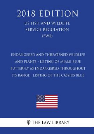 Książka Endangered and Threatened Wildlife and Plants - Listing of Miami Blue Butterfly as Endangered Throughout Its Range - Listing of the Cassius Blue (US F The Law Library