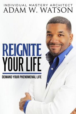 Könyv Reignite Your Life: Demand Your Phenomenal Life Adam W Watson