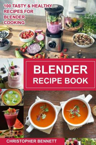 Książka Blender Recipe Book: 100 Tasty & Healthy Recipes for Blender Cooking Christopher Bennett