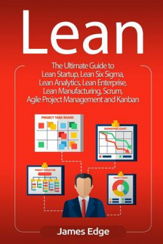 Kniha Lean: The Ultimate Guide to Lean Startup, Lean Six Sigma, Lean Analytics, Lean Enterprise, Lean Manufacturing, Scrum, Agile James Edge