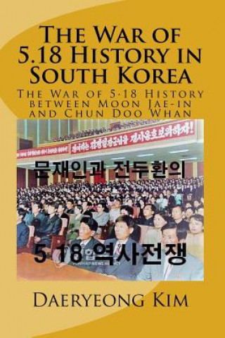 Książka The War of 5.18 History in South Korea: The War of 5.18 History Between Moon Jae-In and Chun Doo Whan Daeryeong Kim