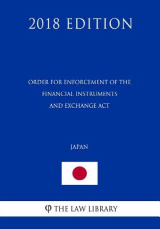 Kniha Order for Enforcement of the Financial Instruments and Exchange ACT (Japan) (2018 Edition) The Law Library