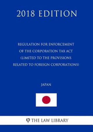 Książka Regulation for Enforcement of the Corporation Tax Act (Limited to the provisions related to foreign corporations) (Japan) (2018 Edition) The Law Library