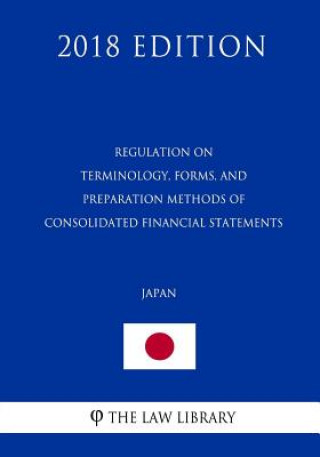 Kniha Regulation on Terminology, Forms, and Preparation Methods of Consolidated Financial Statements (Japan) (2018 Edition) The Law Library