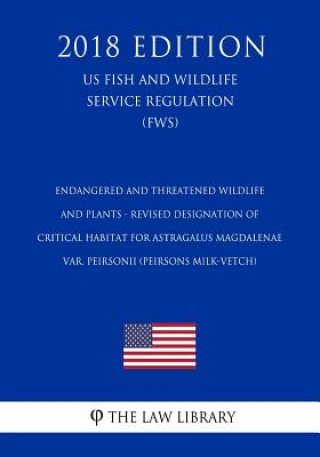Kniha Endangered and Threatened Wildlife and Plants - Revised Designation of Critical Habitat for Astragalus magdalenae var. peirsonii (Peirsons Milk-Vetch) The Law Library