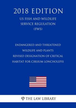 Kniha Endangered and Threatened Wildlife and Plants - Revised Designation of Critical Habitat for Cirsium loncholepis (US Fish and Wildlife Service Regulati The Law Library