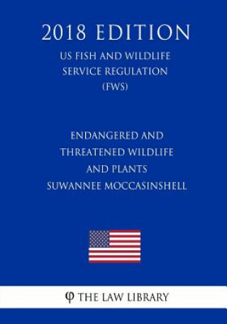 Kniha Endangered and Threatened Wildlife and Plants - Suwannee Moccasinshell (US Fish and Wildlife Service Regulation) (FWS) (2018 Edition) The Law Library