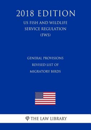 Kniha General Provisions - Revised List of Migratory Birds (US Fish and Wildlife Service Regulation) (FWS) (2018 Edition) The Law Library